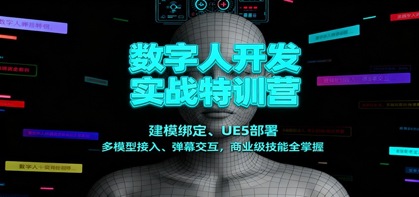 数字人开发实战特训营：建模绑定、UE5部署、多模型接入、弹幕交互，商业级技能全掌握-情久项目网