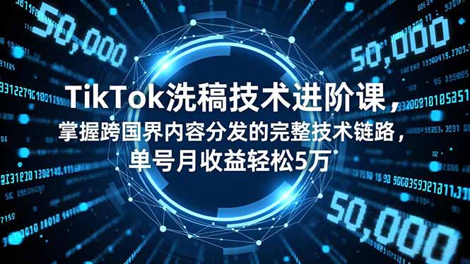 TikTok洗稿技术进阶课，掌握跨国界内容分发的完整技术链路，单号月收益轻松5万-情久项目网