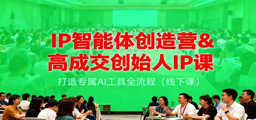IP智能体创造营&高成交创始人IP课，打造专属AI工具全流程(线下课)-情久项目网