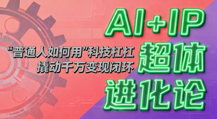 AI+IP超体进化论：普通人如何用“科技杠杆”撬动千万变现闭环？-情久项目网
