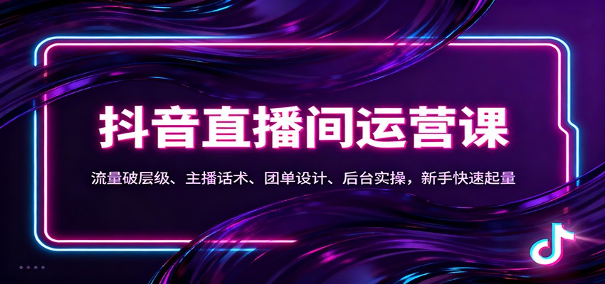 抖音同城直播间运营课：流量破层级、主播话术、团单设计、后台实操，新手快速起量-情久项目网