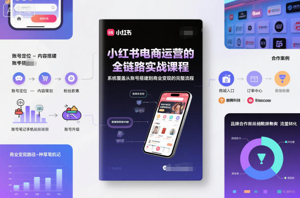 小红书电商运营的全链路实战课程，系统覆盖从账号搭建到商业变现的完整流程-情久项目网