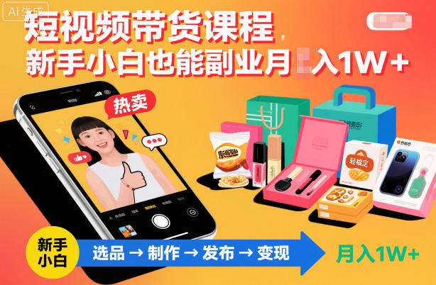 短视频带货课程，新手小白也能副业月入1W＋，轻松搞定-情久项目网