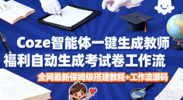 Coze智能体一键生成教师福利自动生成考试试卷工作流，全网最新保姆级搭建教程+工作流源码-情久项目网