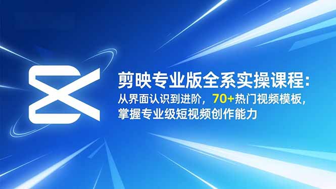 剪映专业版全系实操课程：从界面认识到进阶，70+热门视频模板，掌握专业级短视频创作能力-情久项目网