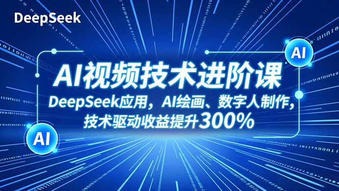 AI视频技术进阶课，DeepSeek应用、AI绘画、数字人制作，技术驱动收益提升300%-情久项目网