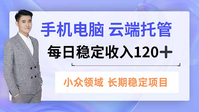 手机、电脑云端托管，每日稳定收入120+，小众领域长期稳定-情久项目网