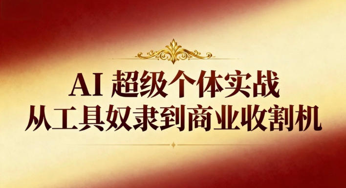 AI超级个体实战：从工具奴隶到商业收割机-情久项目网
