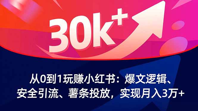 从0到1玩赚小红书：爆文逻辑、安全引流、薯条投放，实现月入3万+-情久项目网