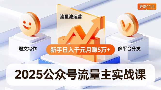 2025公众号流量主实战课，爆文写作、流量池运营、多平台分发，新手日入千元月赚5万+更新11月-情久项目网