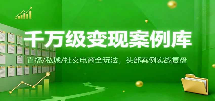 千万级变现案例库：直播/私域/社交电商全玩法，200+头部案例实战复盘-情久项目网