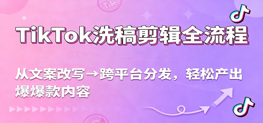 TikTok洗稿剪辑全流程，从文案改写到跨平台分发，轻松产出爆款内容，流量翻倍不是梦-情久项目网