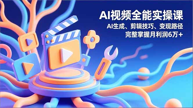 AI视频全能实操课，AI生成、剪辑技巧、变现路径，完整掌握月利润6万+-情久项目网