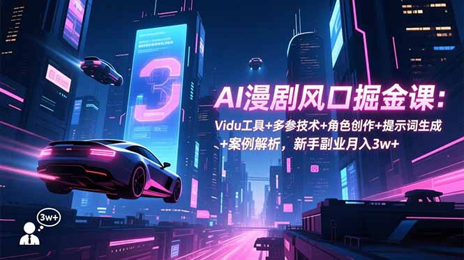 AI漫剧风口掘金课：Vidu工具+多参技术+角色创作+提示词生成+案例解析，新手副业月入3w+-情久项目网