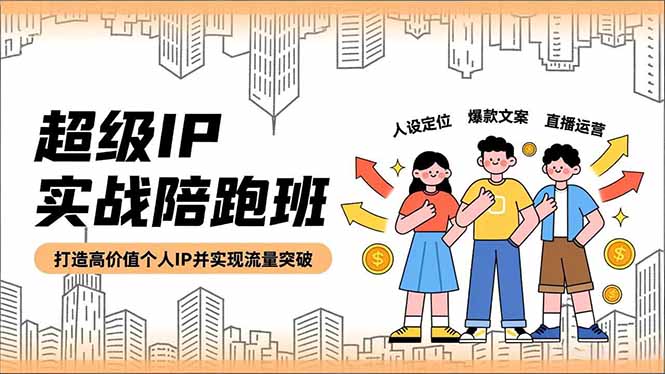 超级IP实战陪跑班，人设定位、爆款文案、直播运营，打造高价值个人IP并实现流量突破-情久项目网