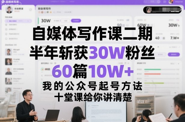 自媒体写作课二期，半年斩获30W粉丝，60篇10W+，我的公众号起号方法论，十堂课给你讲清楚-情久项目网