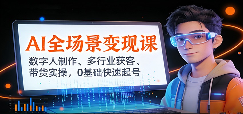 AI全场景变现课：数字人制作、多行业获客、带货实操，0基础快速起号-情久项目网