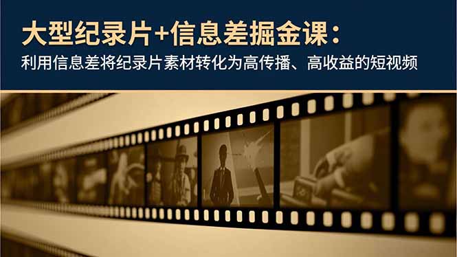 大型纪录片+信息差掘金课：利用信息差将纪录片素材转化为高传播、高收益的短视频-情久项目网