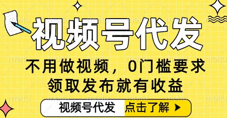 0门槛视频号代发项目，无需剪辑无需做视频，发布就有收益，任务没有上限，小白轻松日入5张【揭秘】-情久项目网