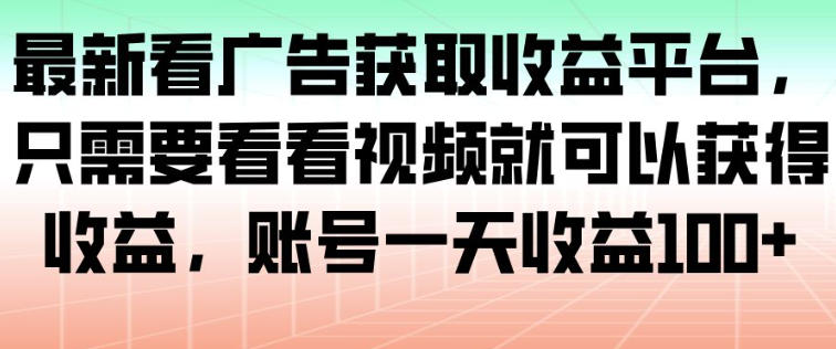 最新看广告获取收益平台，只需要看看视频就可以获得收益，账号一天收益100+-情久项目网
