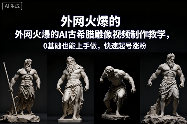 外网火爆的AI古希腊雕像视频制作教学，0基础也能上手做，快速起号涨粉-情久项目网