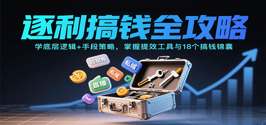 逐利搞钱全攻略：学底层逻辑+手段策略，掌握提效工具与18个搞钱锦囊(更新11月)-情久项目网