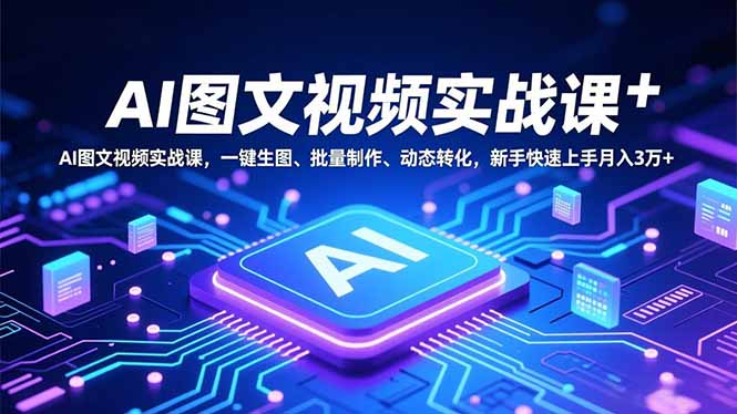 AI图文视频实战课，一键生图、批量制作、动态转化，新手快速上手月入3万+-情久项目网