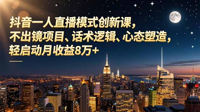 抖音一人直播模式创新课，不出镜项目、话术逻辑、心态塑造，轻启动月收益8万+-情久项目网