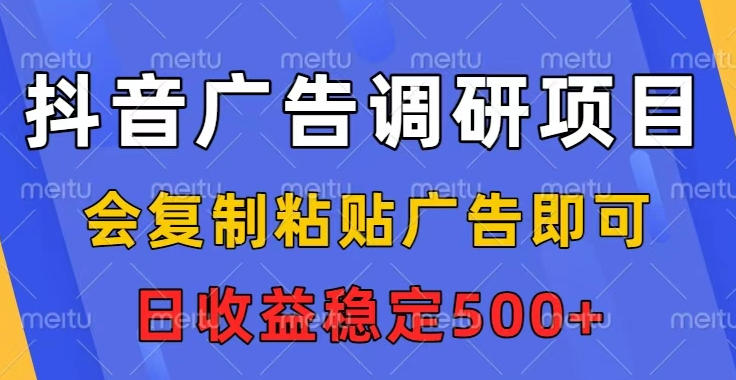 抖音广告调研项目，会复制粘贴广告即可，任务没有上限，日收益稳定5张【揭秘】-情久项目网