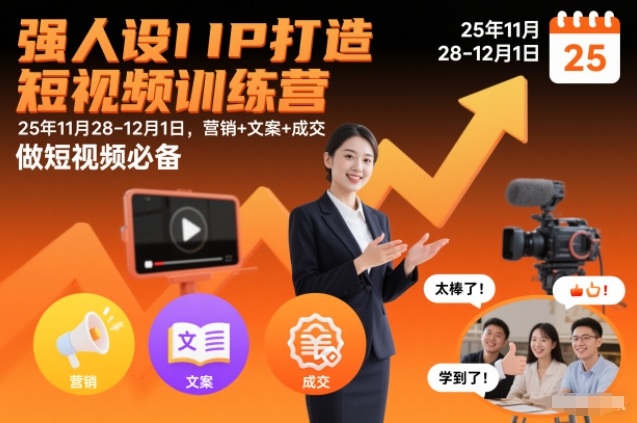 强人设IP打造短视频训练营25年11月28-12月1日，营销+文案+成交，做短视频必备-情久项目网