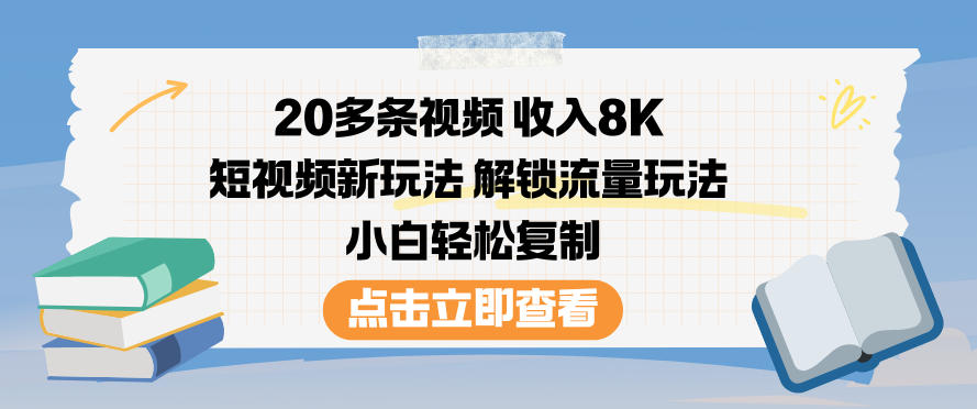 20多条视频收入8K，短视频新玩法，解锁流量玩法，小白轻松复制-情久项目网