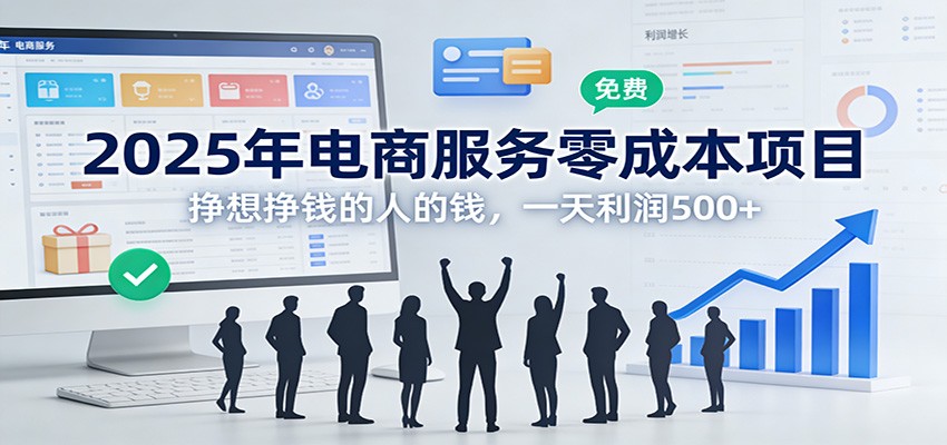 2025年电商服务零成本项目，挣想挣钱的人的钱，一天利润500+-情久项目网