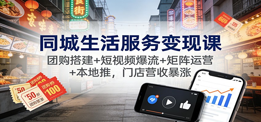 同城生活服务变现课：团购搭建+短视频爆流+矩阵运营+本地推，门店营收暴涨-情久项目网