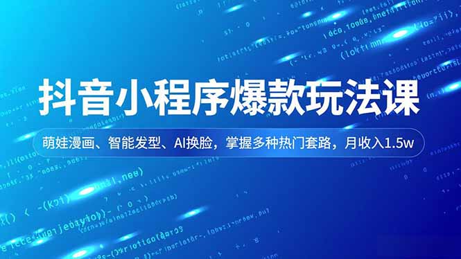 抖音小程序爆款玩法课，萌娃漫画、智能发型、AI换脸，掌握多种热门套路，月收入1.5w-情久项目网