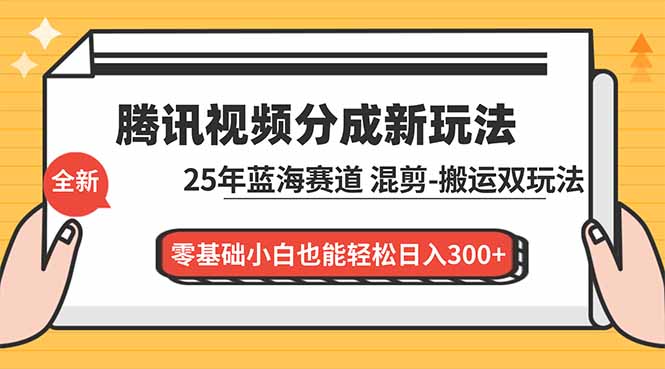 腾讯视频分成计划最新教程：25年蓝海赛道，混剪、搬运双玩法，零基础小白也能轻松日入300+-情久项目网
