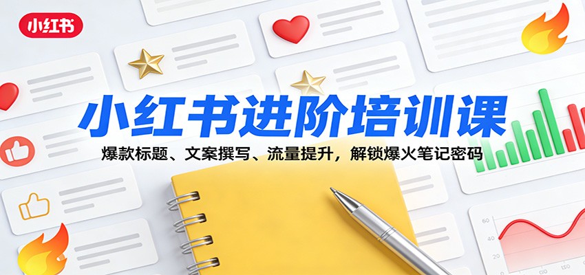 小红书进阶培训课：爆款标题、文案撰写、流量提升，解锁爆火笔记密码-情久项目网