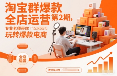 淘宝群爆款全店运营第2期，专业老师带你玩转爆款电商-情久项目网