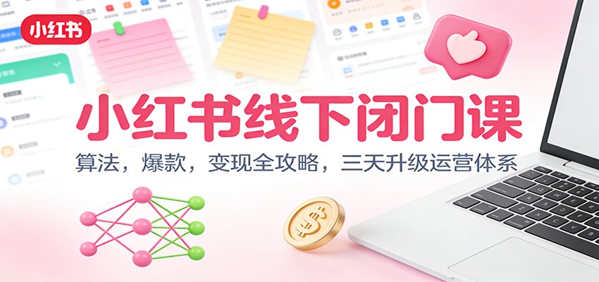 小红书线下闭门课：算法，爆款，变现全攻略，三天升级运营体系-情久项目网