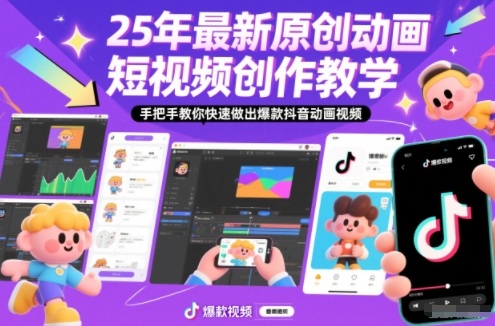 25年最新原创动画短视频创作教学，手把手教你快速做出爆款抖音动画视频-情久项目网
