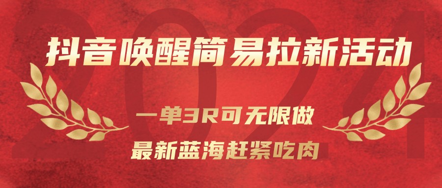 抖音唤醒简易拉新活动，一单3R可无限做、最新蓝海赶紧吃肉-情久项目网