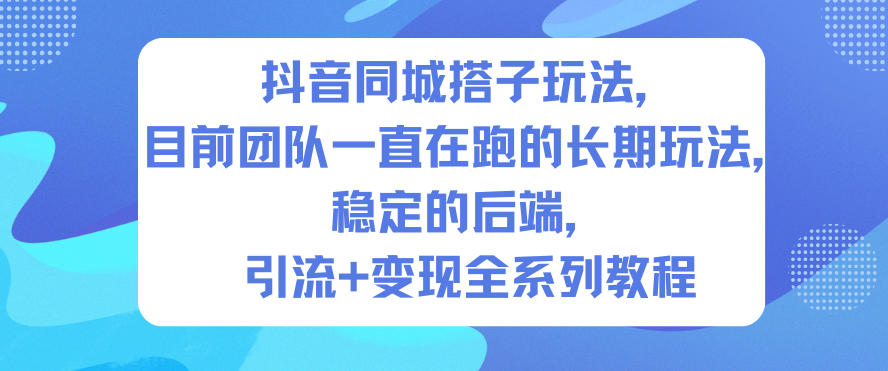 抖音同城搭子玩法，目前团队一直在跑的长期玩法，稳定的后端，引流+变现全系列教程-情久项目网