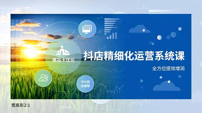 抖店精细化运营系统课，商品卡优化、达人建联、千川投放，全方位提效增润-情久项目网