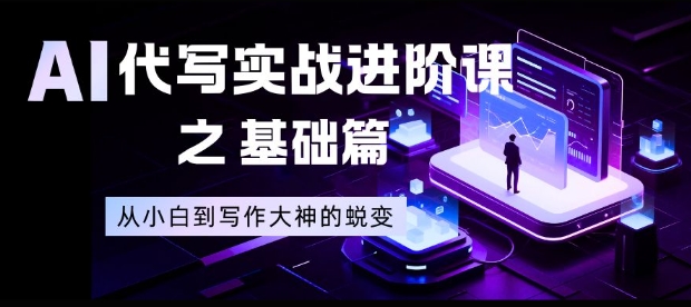 AI代写实战进阶课之基础篇，从小白到写作大神的蜕变【揭秘】-情久项目网