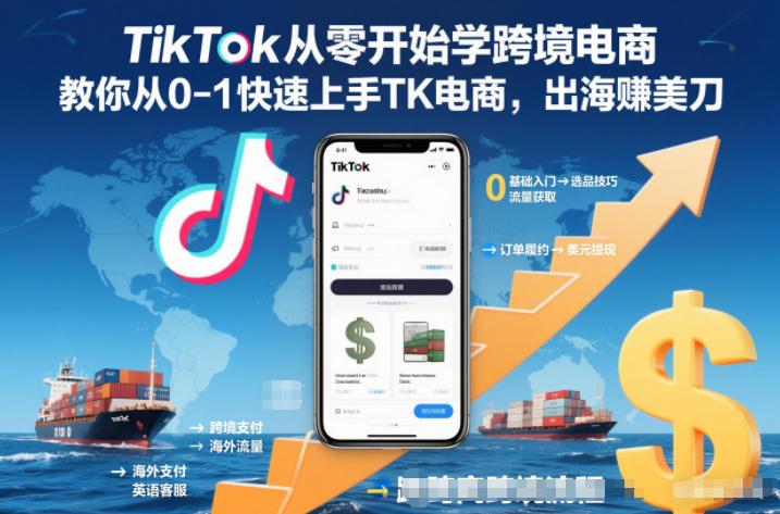 TikTok从零开始学跨境电商，教你从0-1快速上手TK电商，出海賺美刀-情久项目网