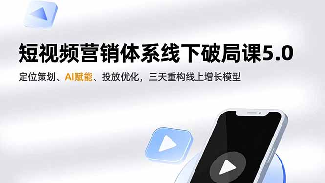 短视频营销体系线下破局课5.0，定位策划、AI赋能、投放优化，三天重构线上增长模型-情久项目网