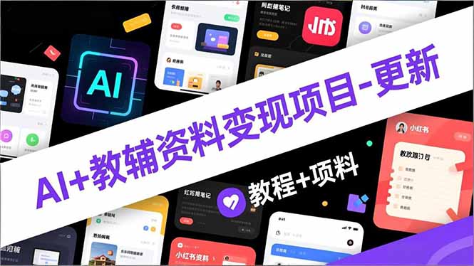 AI+教辅资料变现项目-更新；AI生成+原创混剪+小红书爆款运营，新手月入2万+教程+资料-情久项目网
