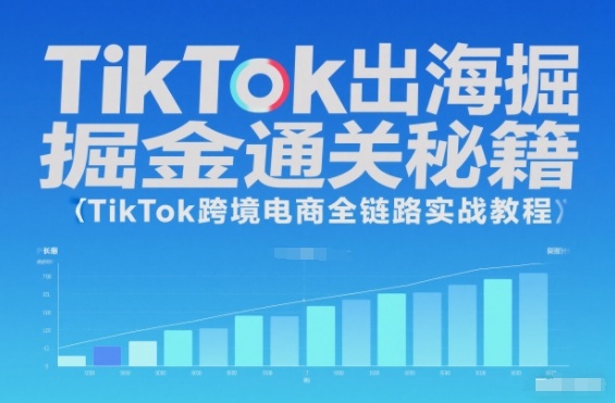 TikTok出海掘金通关秘籍，TikTok跨境电商全链路实战教程-情久项目网