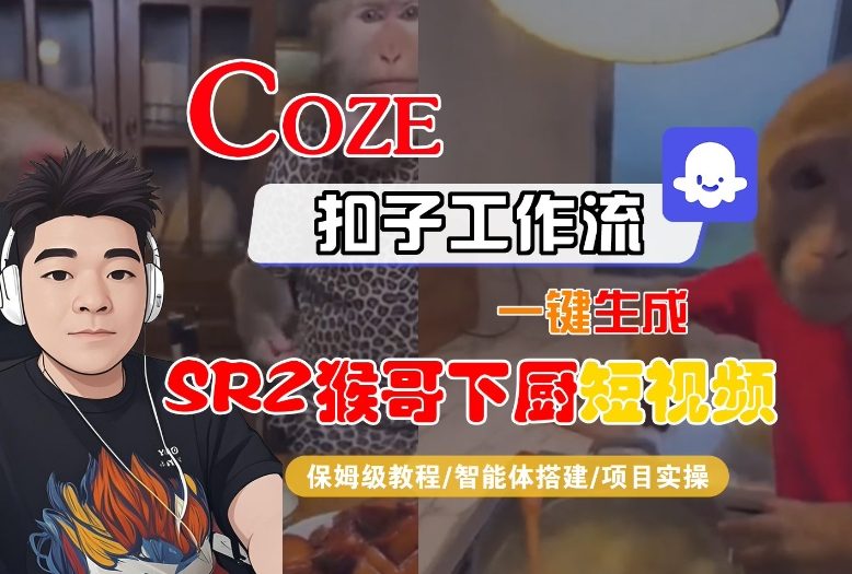 Coze扣子智能体工作流一键生成“SORA2猴哥下厨“短视频，全流程保姆级教学-情久项目网