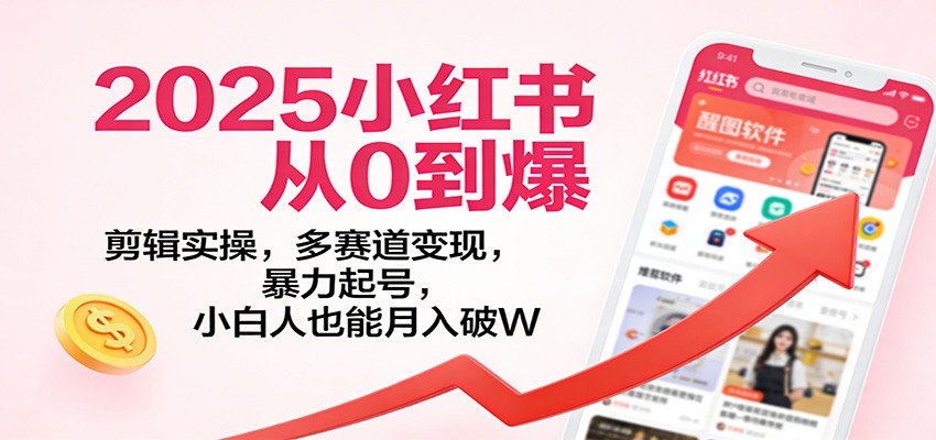 2025小红书从0到爆：剪辑实操，多赛道变现，暴力起号，零基础也能月入破W-情久项目网