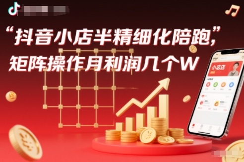 抖店半精细化铺货【1期+2期】，抖音小店半精细化陪跑，矩阵操作月利润几个W(更新12月)-情久项目网